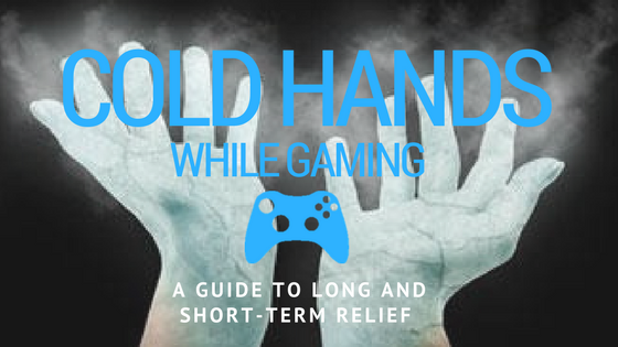 Cold Hands while gaming? A Guide to Short-Term and Long-Term Relief