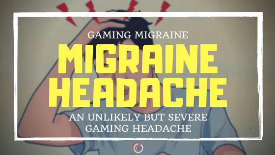 MIGRAINE HEADACHE - A SEVERE GAMING HEADACHE